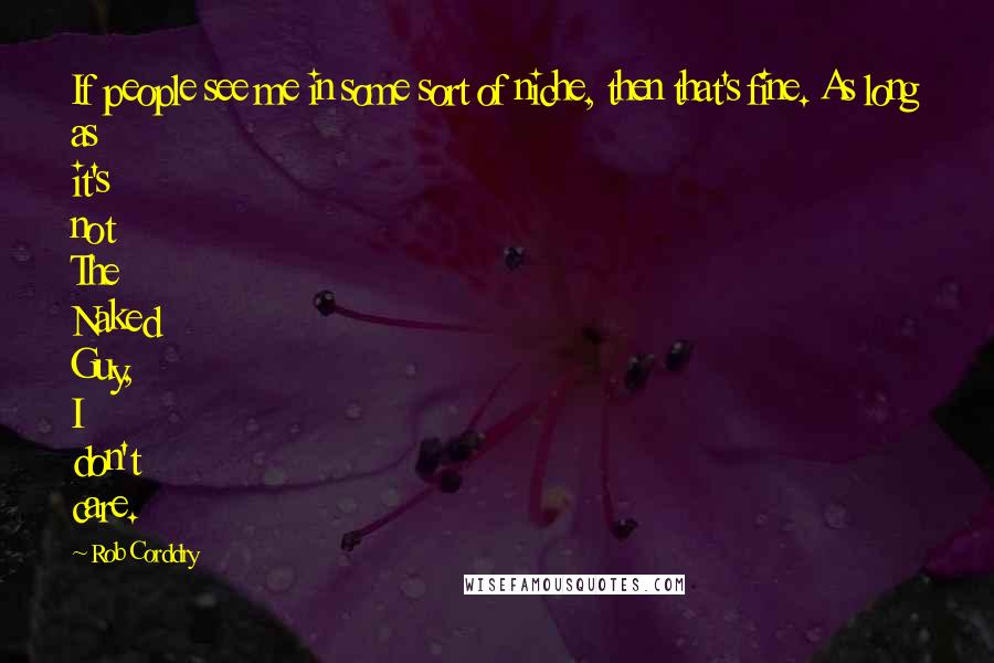 Rob Corddry quotes: If people see me in some sort of niche, then that's fine. As long as it's not The Naked Guy, I don't care.