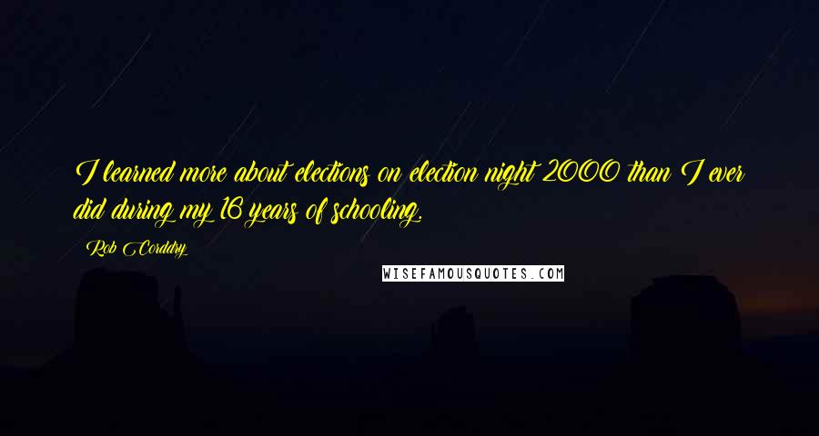 Rob Corddry quotes: I learned more about elections on election night 2000 than I ever did during my 16 years of schooling.