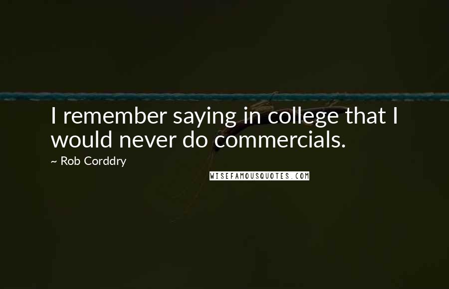 Rob Corddry quotes: I remember saying in college that I would never do commercials.