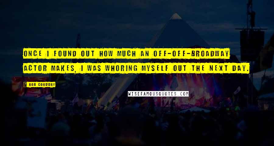 Rob Corddry quotes: Once I found out how much an Off-Off-Broadway actor makes, I was whoring myself out the next day.