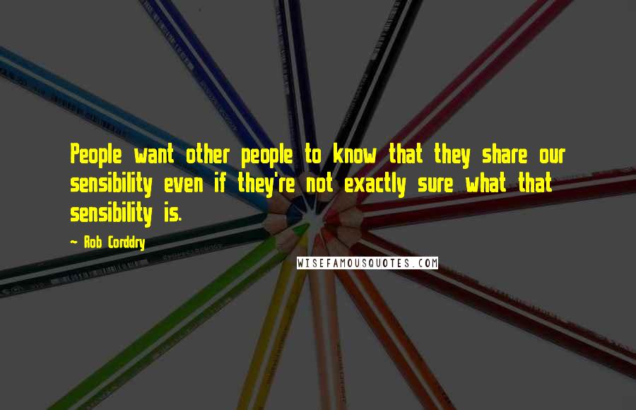 Rob Corddry quotes: People want other people to know that they share our sensibility even if they're not exactly sure what that sensibility is. Rob Corddry quotes: People want other people to know that they share our sensibility even if they're not exactly sure what that sensibility is.
