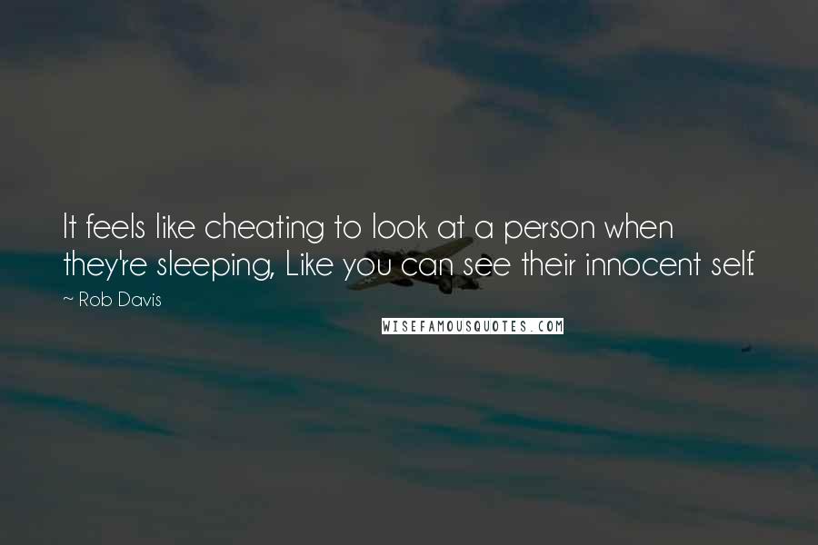 Rob Davis quotes: It feels like cheating to look at a person when they're sleeping, Like you can see their innocent self. Rob Davis quotes: It feels like cheating to look at a person when they're sleeping, Like you can see their innocent self.