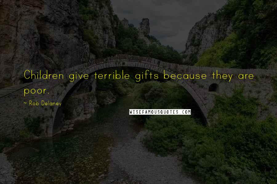 Rob Delaney quotes: Children give terrible gifts because they are poor.