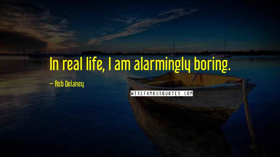 Rob Delaney quotes: In real life, I am alarmingly boring.