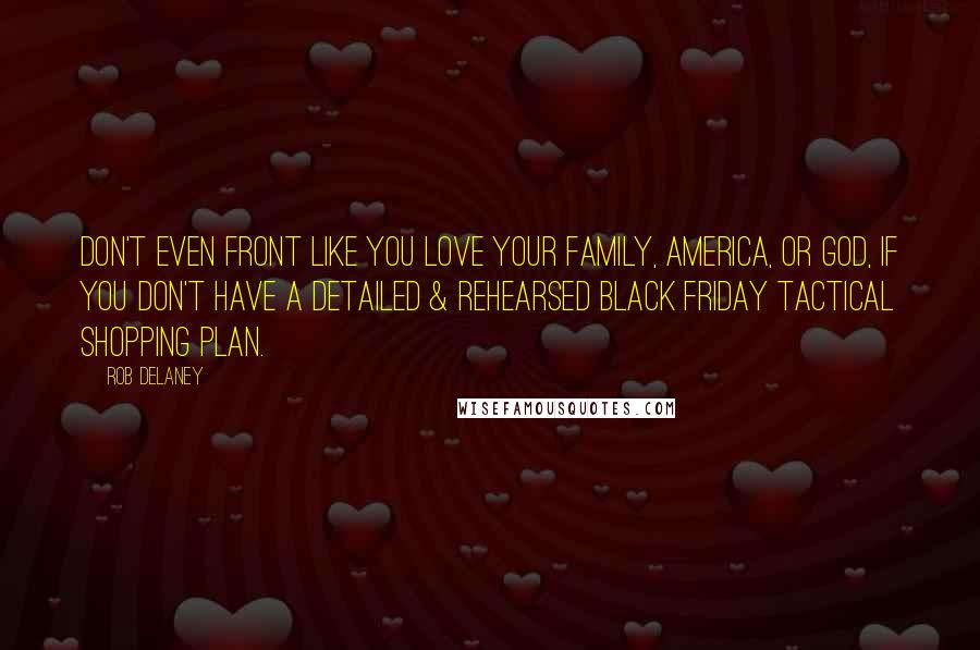 Rob Delaney quotes: Don't even FRONT like you love your family, America, or God, if you don't have a DETAILED & REHEARSED Black Friday tactical shopping plan.