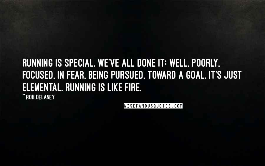 Rob Delaney quotes: Running is special. We've all done it: well, poorly, focused, in fear, being pursued, toward a goal. It's just elemental. Running is like fire. Rob Delaney quotes: Running is special. We've all done it: well, poorly, focused, in fear, being pursued, toward a goal. It's just elemental. Running is like fire.
