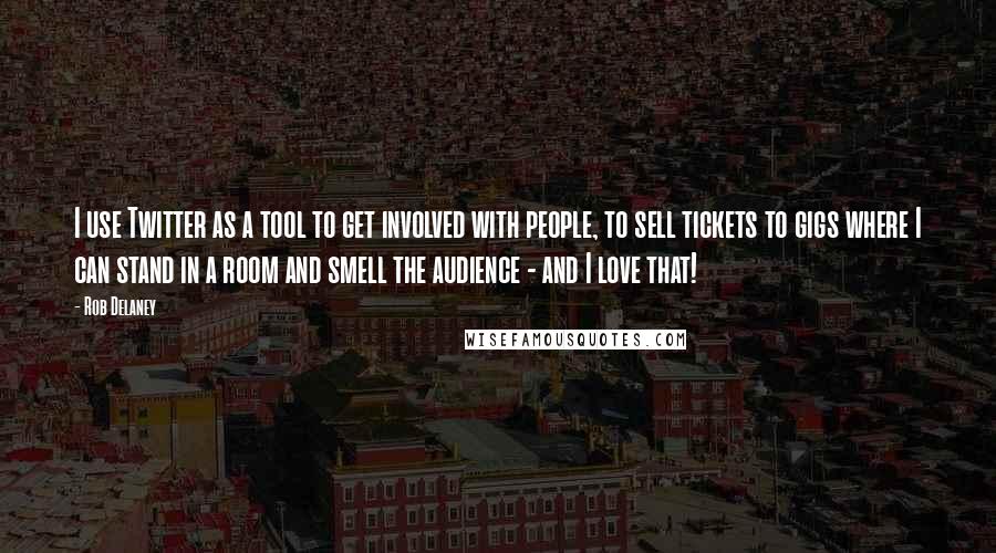 Rob Delaney quotes: I use Twitter as a tool to get involved with people, to sell tickets to gigs where I can stand in a room and smell the audience - and I Rob Delaney quotes: I use Twitter as a tool to get involved with people, to sell tickets to gigs where I can stand in a room and smell the audience - and I