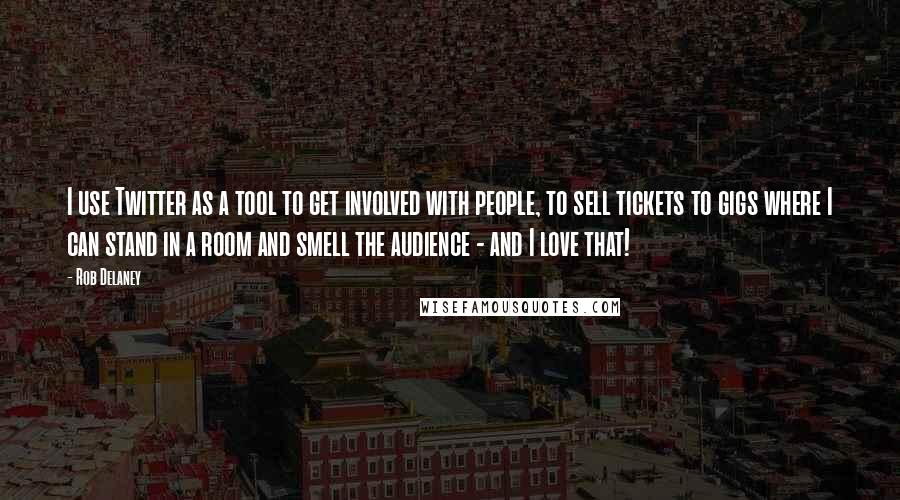 Rob Delaney quotes: I use Twitter as a tool to get involved with people, to sell tickets to gigs where I can stand in a room and smell the audience - and I