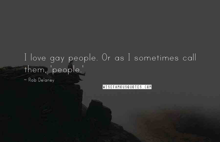 Rob Delaney quotes: I love gay people. Or as I sometimes call them, 'people.'
