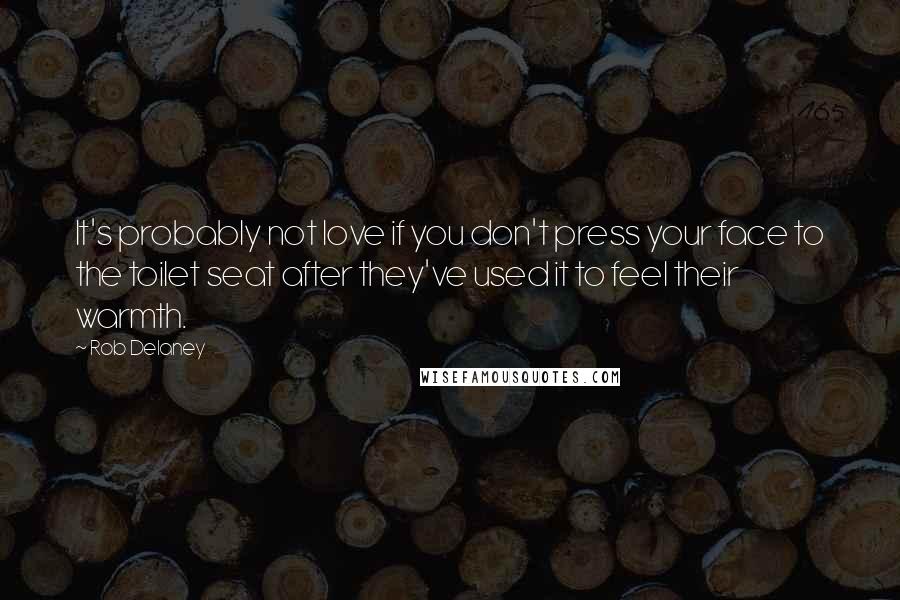 Rob Delaney quotes: It's probably not love if you don't press your face to the toilet seat after they've used it to feel their warmth.