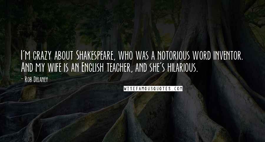 Rob Delaney quotes: I'm crazy about Shakespeare, who was a notorious word inventor. And my wife is an English teacher, and she's hilarious. Rob Delaney quotes: I'm crazy about Shakespeare, who was a notorious word inventor. And my wife is an English teacher, and she's hilarious.