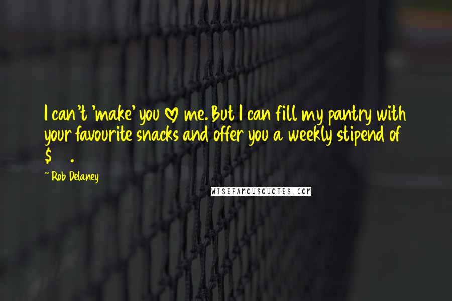 Rob Delaney quotes: I can't 'make' you love me. But I can fill my pantry with your favourite snacks and offer you a weekly stipend of $75.