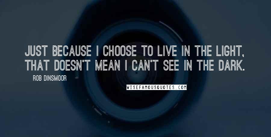 Rob Dinsmoor quotes: Just because I choose to live in the light, that doesn't mean I can't see in the dark.