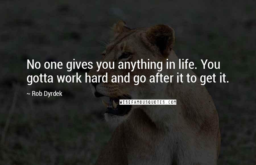 Rob Dyrdek quotes: No one gives you anything in life. You gotta work hard and go after it to get it.