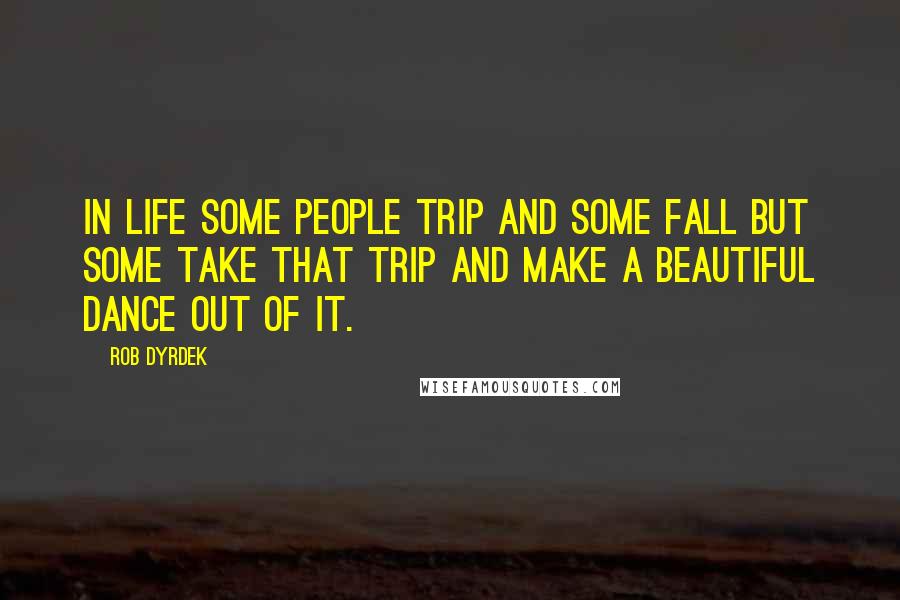 Rob Dyrdek quotes: In life some people trip and some fall but some take that trip and make a beautiful dance out of it.
