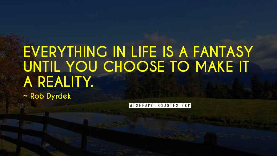 Rob Dyrdek quotes: EVERYTHING IN LIFE IS A FANTASY UNTIL YOU CHOOSE TO MAKE IT A REALITY.