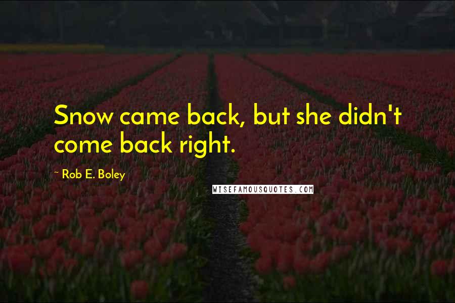 Rob E. Boley quotes: Snow came back, but she didn't come back right.