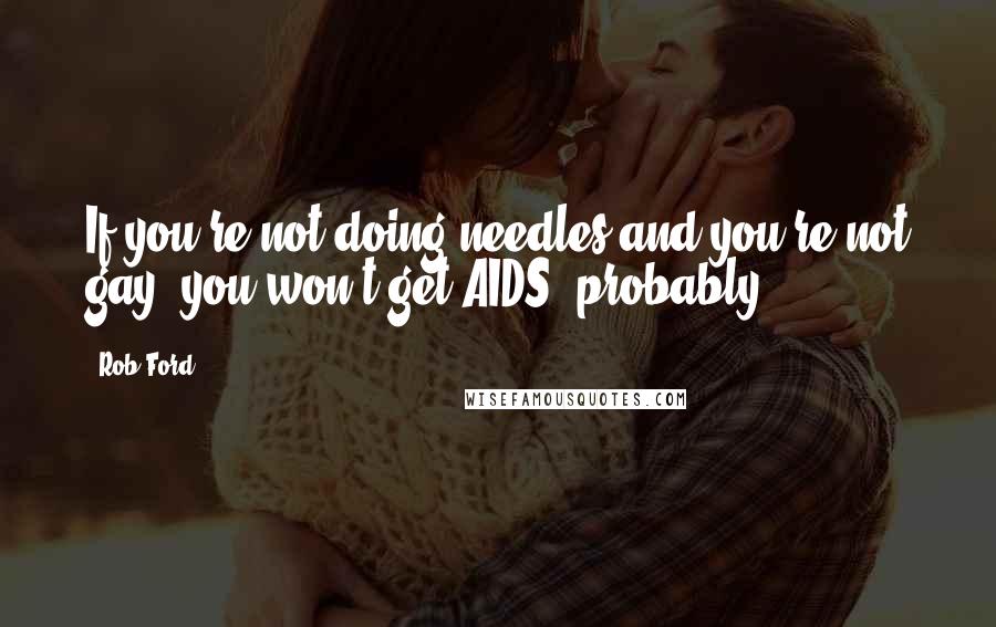 Rob Ford quotes: If you're not doing needles and you're not gay, you won't get AIDS, probably.