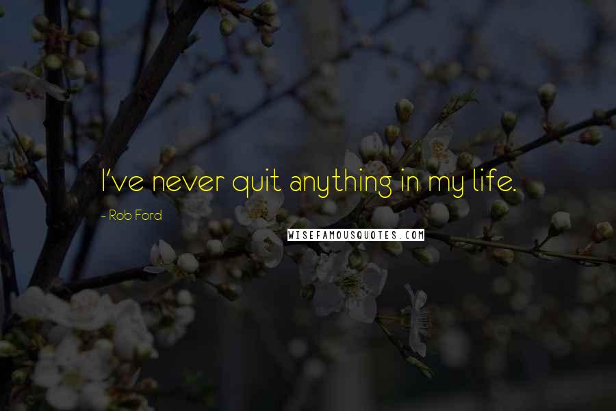 Rob Ford quotes: I've never quit anything in my life.