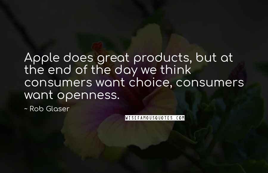 Rob Glaser quotes: Apple does great products, but at the end of the day we think consumers want choice, consumers want openness.