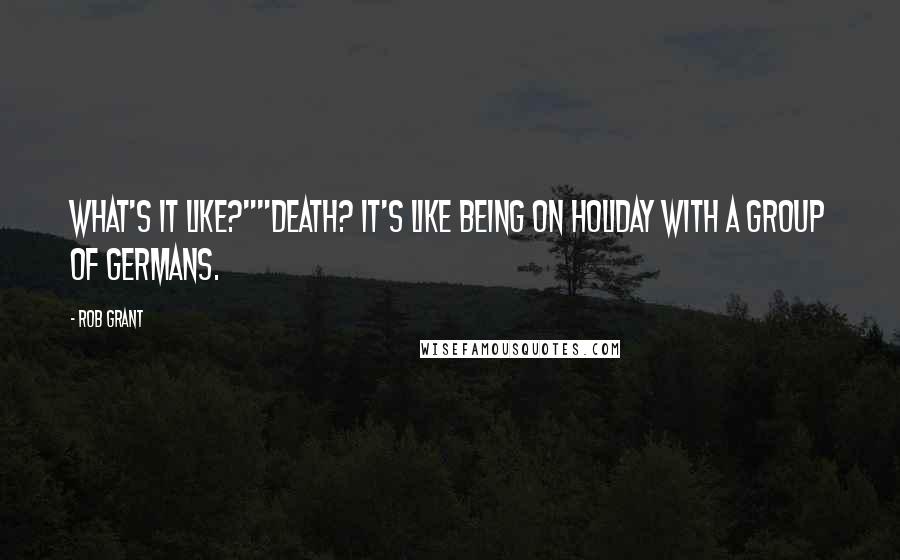 Rob Grant quotes: What's it like?""Death? It's like being on holiday with a group of Germans.
