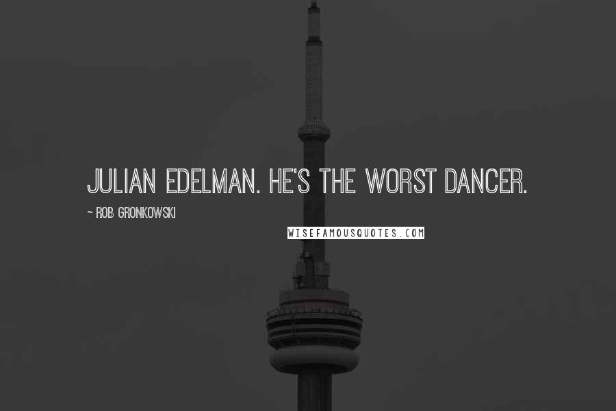 Rob Gronkowski quotes: Julian Edelman. He's the worst dancer.