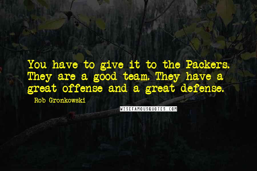 Rob Gronkowski quotes: You have to give it to the Packers. They are a good team. They have a great offense and a great defense.