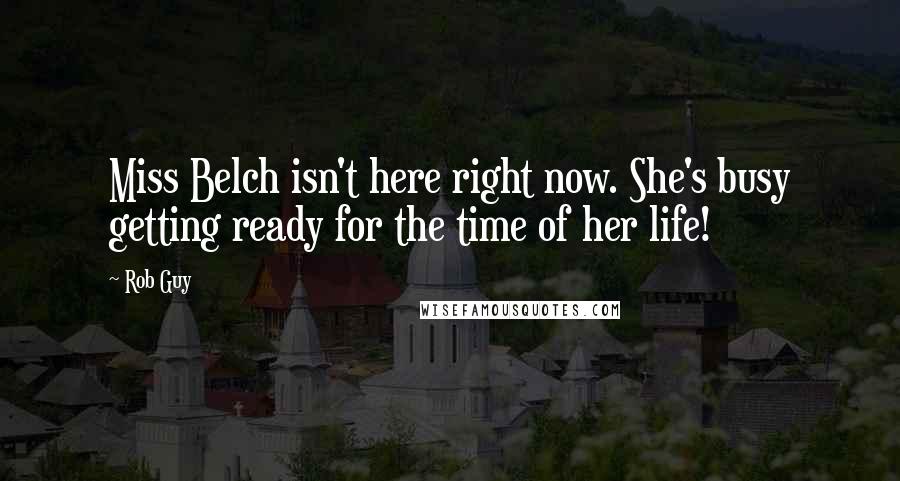 Rob Guy quotes: Miss Belch isn't here right now. She's busy getting ready for the time of her life!