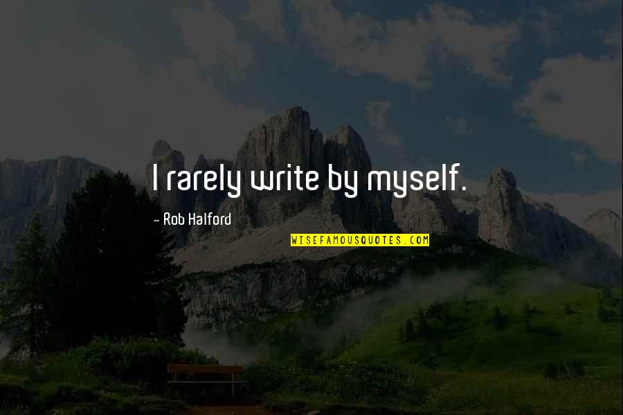 Rob Halford Quotes By Rob Halford: I rarely write by myself. Rob Halford Quotes By Rob Halford: I rarely write by myself.