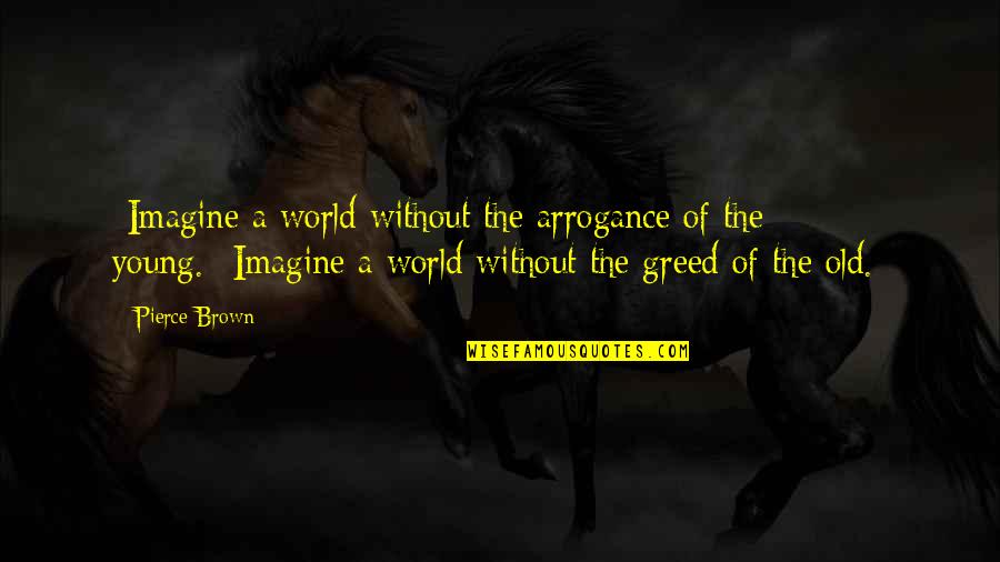 Rob Hill Quotes By Pierce Brown: -Imagine a world without the arrogance of the