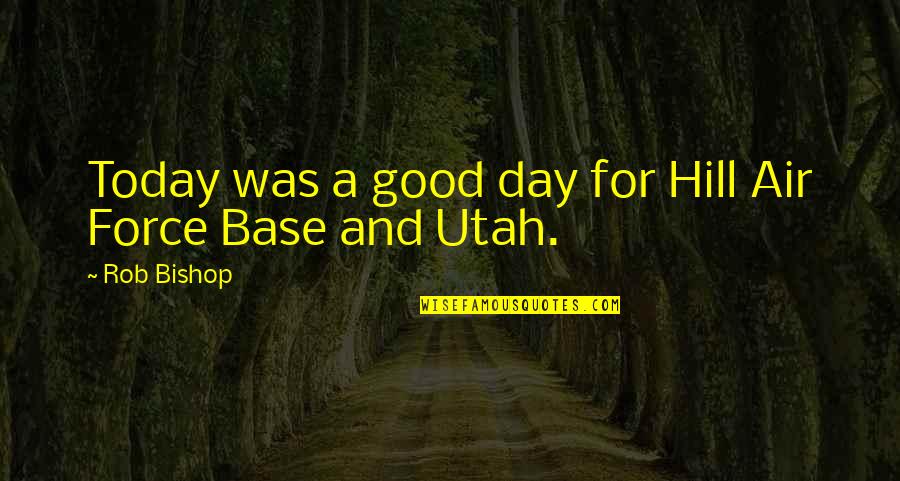 Rob Hill Quotes By Rob Bishop: Today was a good day for Hill Air
