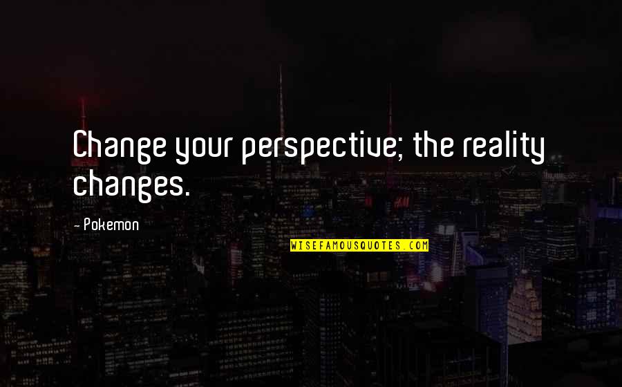 Rob Hill Sr Quotes By Pokemon: Change your perspective; the reality changes.