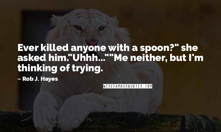 Rob J. Hayes quotes: Ever killed anyone with a spoon?" she asked him."Uhhh...""Me neither, but I'm thinking of trying.