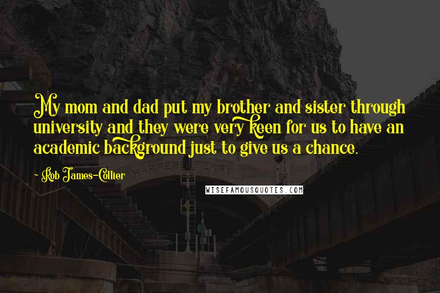 Rob James-Collier quotes: My mom and dad put my brother and sister through university and they were very keen for us to have an academic background just to give us a chance.