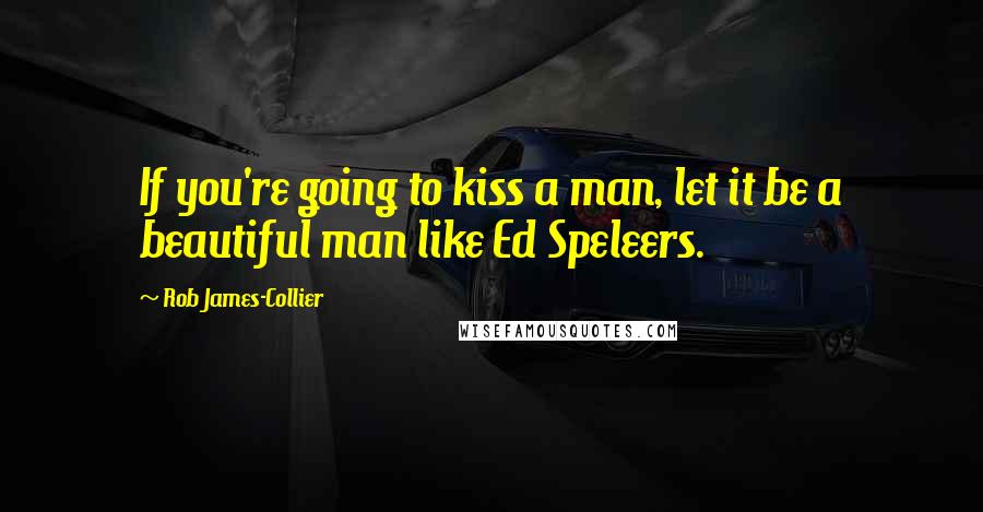 Rob James-Collier quotes: If you're going to kiss a man, let it be a beautiful man like Ed Speleers.