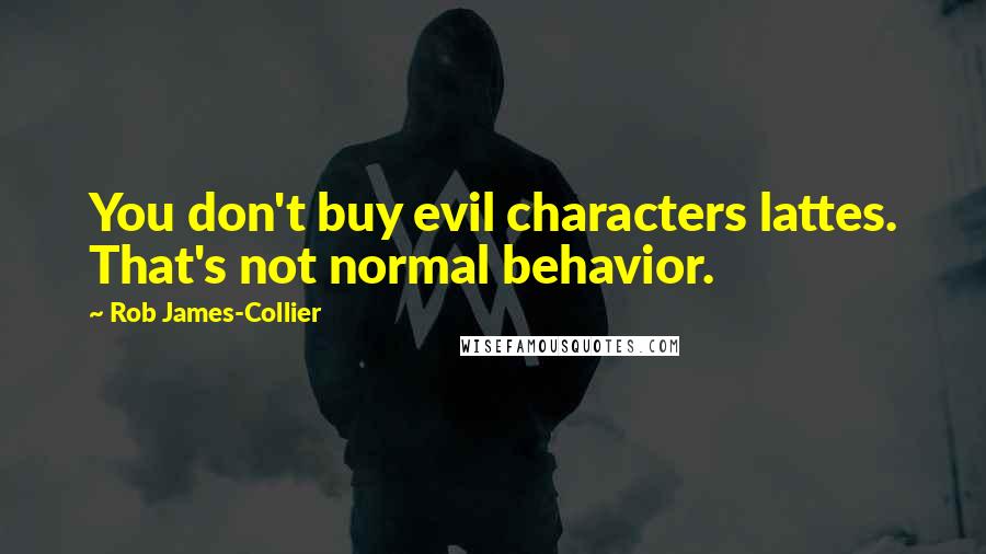Rob James-Collier quotes: You don't buy evil characters lattes. That's not normal behavior.