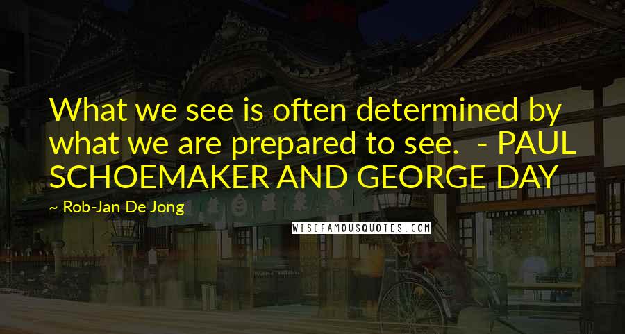 Rob-Jan De Jong quotes: What we see is often determined by what we are prepared to see. - PAUL SCHOEMAKER AND GEORGE DAY