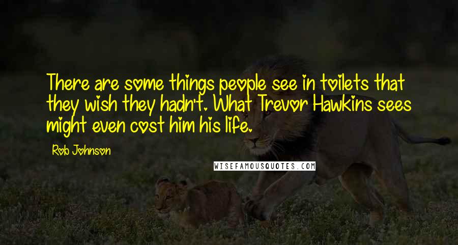 Rob Johnson quotes: There are some things people see in toilets that they wish they hadn't. What Trevor Hawkins sees might even cost him his life.