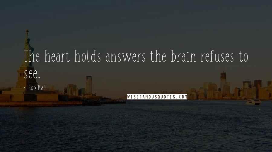 Rob Kall quotes: The heart holds answers the brain refuses to see.