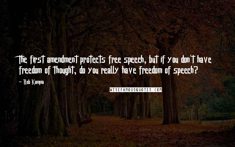 Rob Kampia quotes: The first amendment protects free speech, but if you don't have freedom of thought, do you really have freedom of speech?