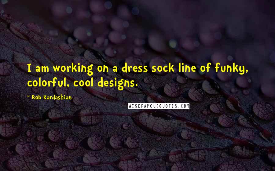 Rob Kardashian quotes: I am working on a dress sock line of funky, colorful, cool designs.