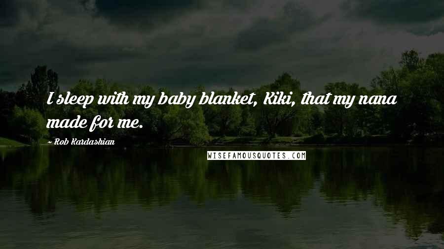 Rob Kardashian quotes: I sleep with my baby blanket, Kiki, that my nana made for me.