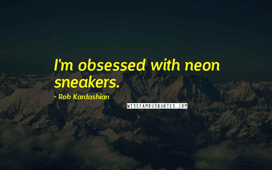 Rob Kardashian quotes: I'm obsessed with neon sneakers.