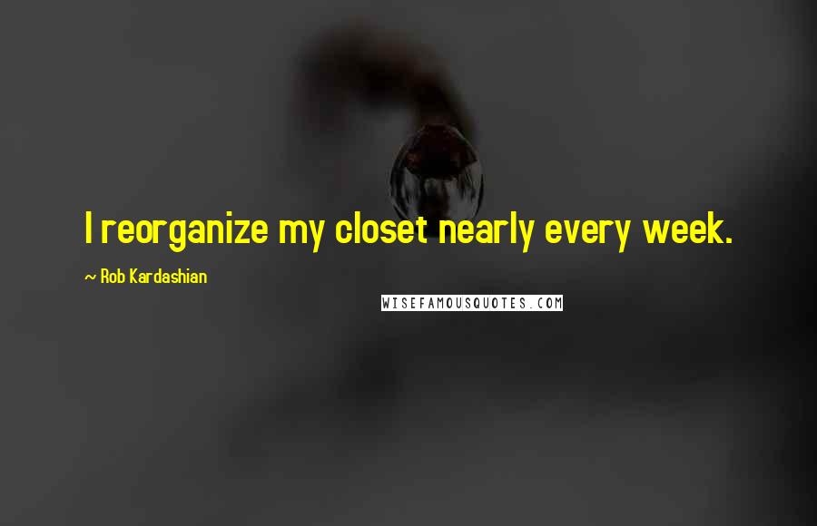 Rob Kardashian quotes: I reorganize my closet nearly every week.
