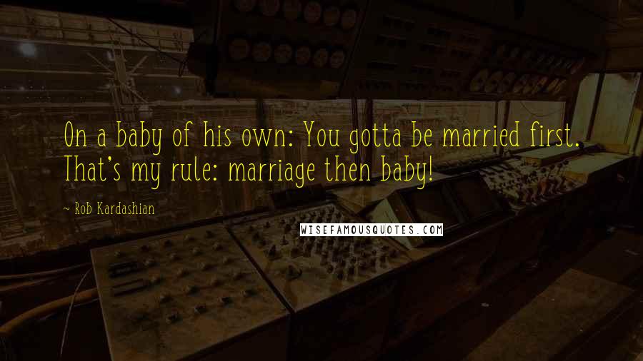 Rob Kardashian quotes: On a baby of his own: You gotta be married first. That's my rule: marriage then baby!