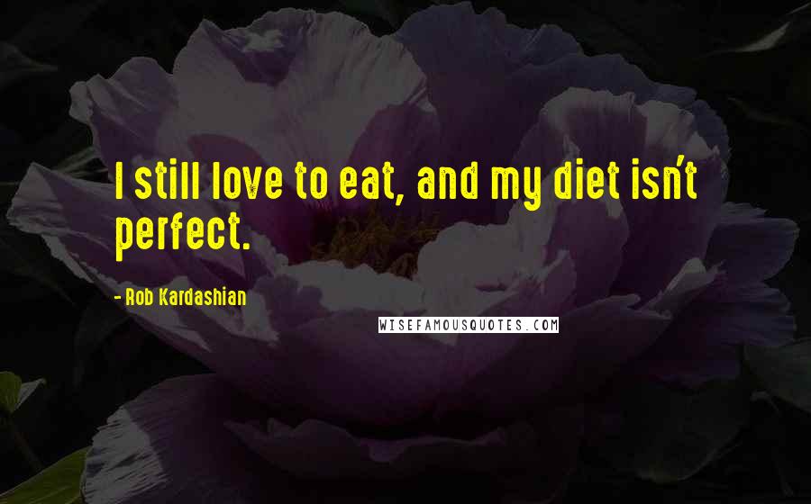 Rob Kardashian quotes: I still love to eat, and my diet isn't perfect.
