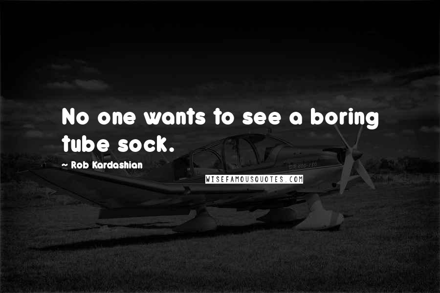 Rob Kardashian quotes: No one wants to see a boring tube sock.