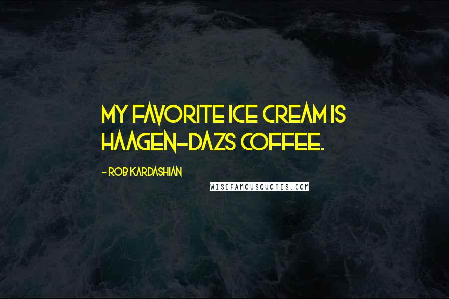 Rob Kardashian quotes: My favorite ice cream is Haagen-Dazs coffee.