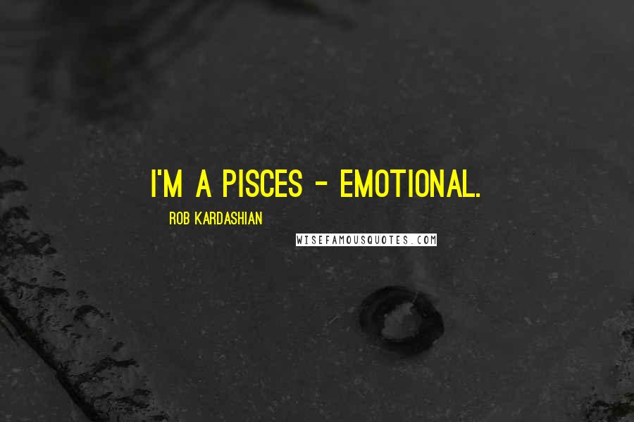 Rob Kardashian quotes: I'm a Pisces - emotional.
