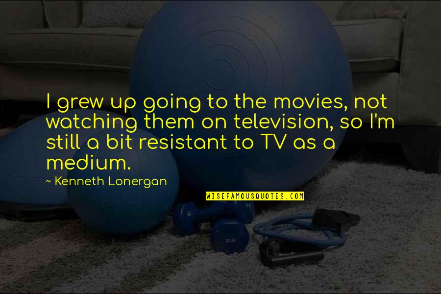 Rob Ketterling Quotes By Kenneth Lonergan: I grew up going to the movies, not